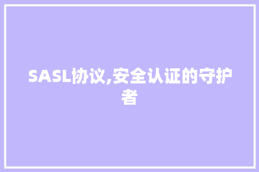 SASL协议,安全认证的守护者 头条优化