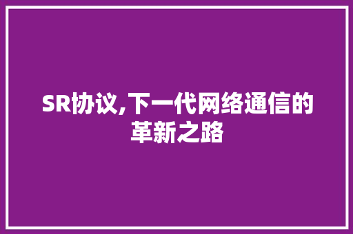 SR协议,下一代网络通信的革新之路