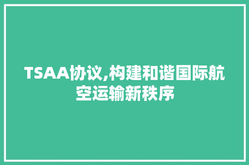 TSAA协议,构建和谐国际航空运输新秩序 头条优化