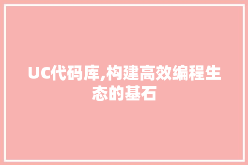 UC代码库,构建高效编程生态的基石 百度算法