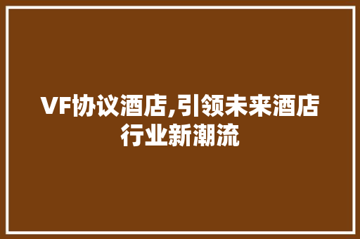 VF协议酒店,引领未来酒店行业新潮流 AI技术学习