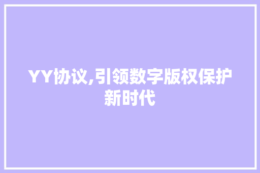 YY协议,引领数字版权保护新时代