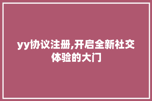 yy协议注册,开启全新社交体验的大门