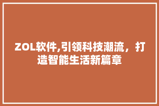 ZOL软件,引领科技潮流，打造智能生活新篇章