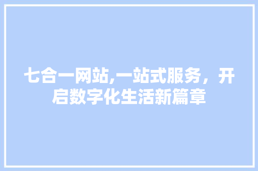 七合一网站,一站式服务，开启数字化生活新篇章