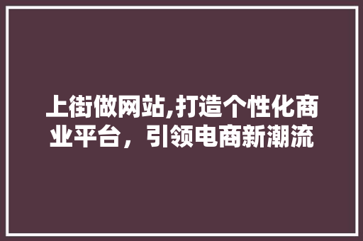 上街做网站,打造个性化商业平台，引领电商新潮流