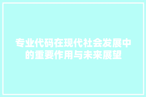 专业代码在现代社会发展中的重要作用与未来展望