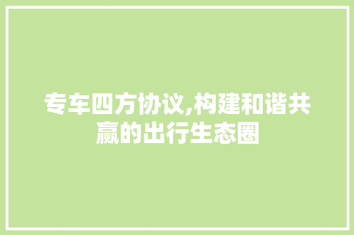 专车四方协议,构建和谐共赢的出行生态圈 AI技术学习