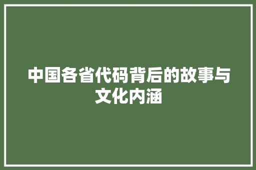 中国各省代码背后的故事与文化内涵