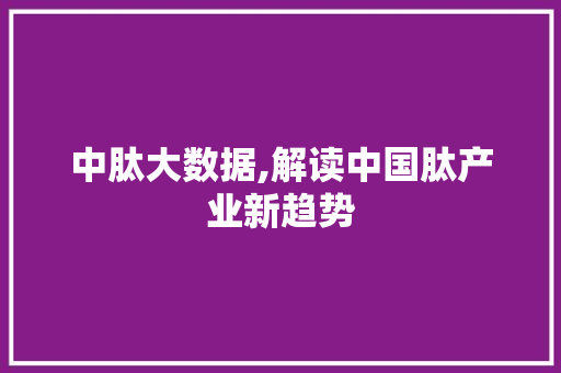 中肽大数据,解读中国肽产业新趋势 AI技术学习