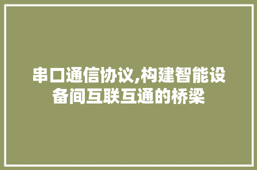 串口通信协议,构建智能设备间互联互通的桥梁