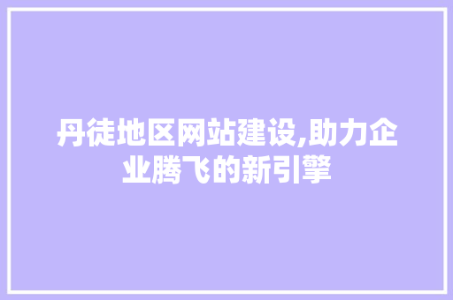 丹徒地区网站建设,助力企业腾飞的新引擎 网站开发
