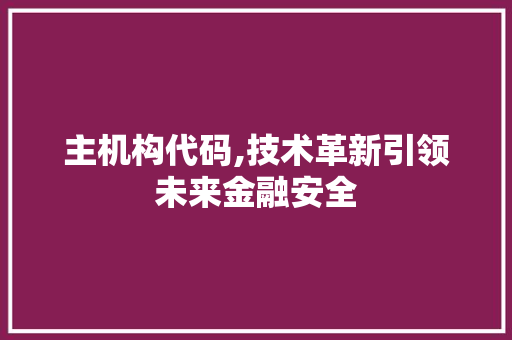 主机构代码,技术革新引领未来金融安全 AI技术学习