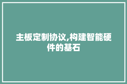 主板定制协议,构建智能硬件的基石