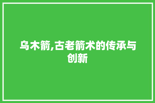 乌木箭,古老箭术的传承与创新 小程序开发