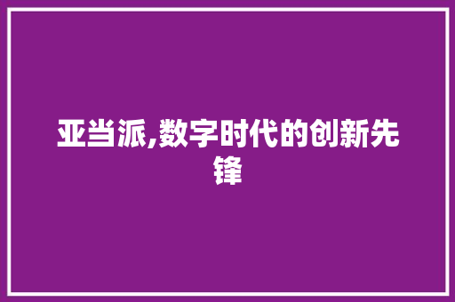 亚当派,数字时代的创新先锋
