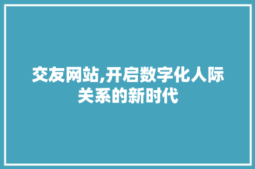 交友网站,开启数字化人际关系的新时代 seo技术