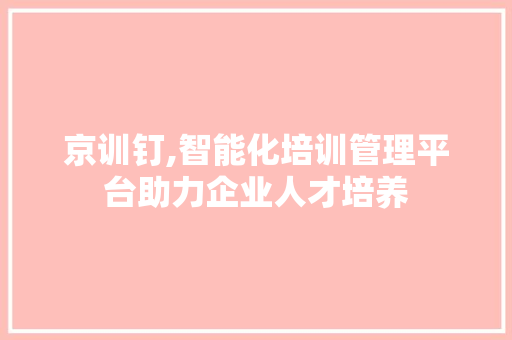 京训钉,智能化培训管理平台助力企业人才培养 英文谷歌算法