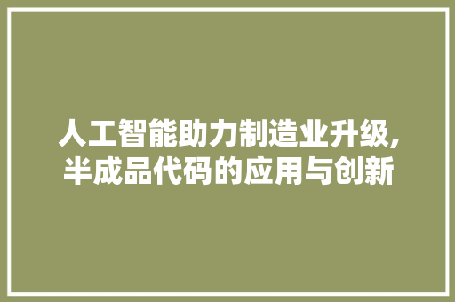 人工智能助力制造业升级,半成品代码的应用与创新 百度算法