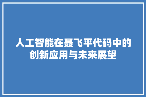 人工智能在聂飞平代码中的创新应用与未来展望 头条优化