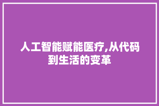 人工智能赋能医疗,从代码到生活的变革 网站优化