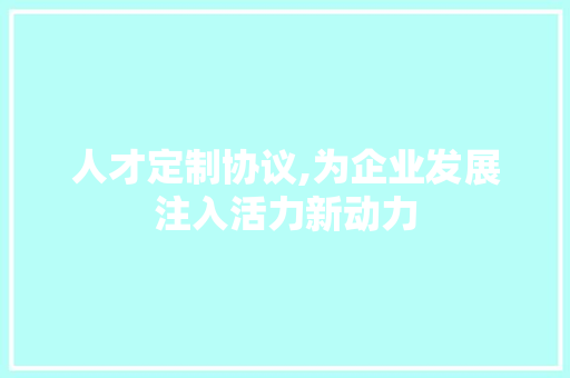 人才定制协议,为企业发展注入活力新动力 英文谷歌算法