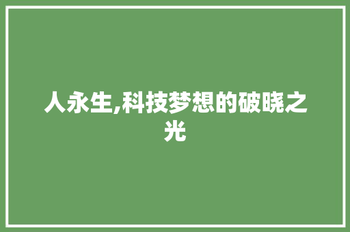人永生,科技梦想的破晓之光 英文谷歌算法
