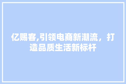 亿赐客,引领电商新潮流，打造品质生活新标杆