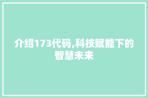 介绍173代码,科技赋能下的智慧未来 seo技术