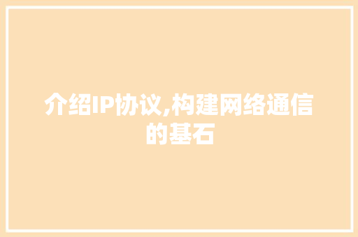 介绍IP协议,构建网络通信的基石 360搜优化