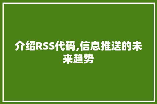 介绍RSS代码,信息推送的未来趋势 小程序开发