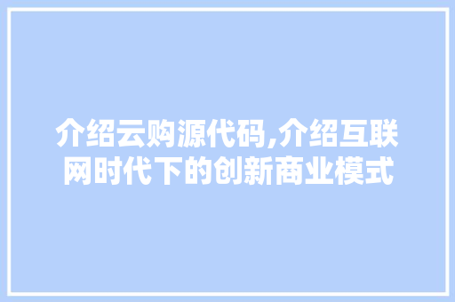 介绍云购源代码,介绍互联网时代下的创新商业模式