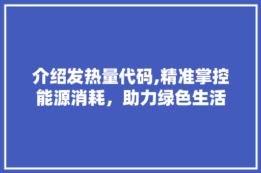 介绍发热量代码,精准掌控能源消耗，助力绿色生活 seo技术
