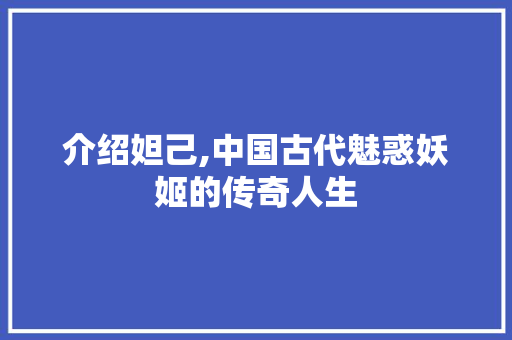 介绍妲己,中国古代魅惑妖姬的传奇人生 seo技术