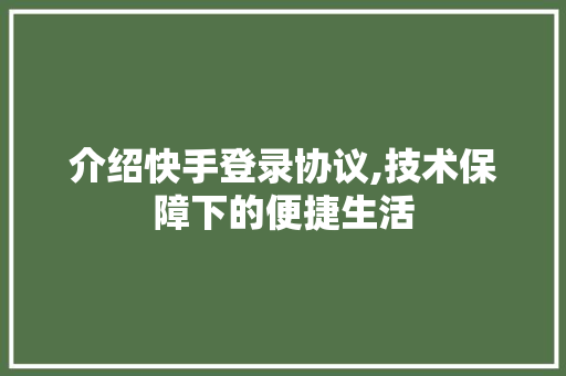 介绍快手登录协议,技术保障下的便捷生活