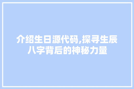 介绍生日源代码,探寻生辰八字背后的神秘力量 头条优化