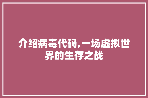 介绍病毒代码,一场虚拟世界的生存之战