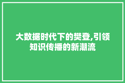 大数据时代下的樊登,引领知识传播的新潮流 360搜优化