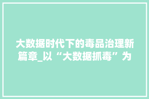 大数据时代下的毒品治理新篇章_以“大数据抓毒”为例 网站优化