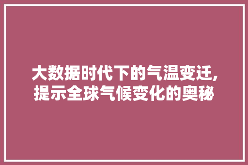 大数据时代下的气温变迁,提示全球气候变化的奥秘 网站开发