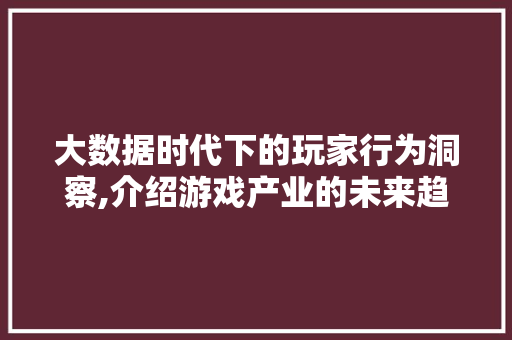 大数据时代下的玩家行为洞察,介绍游戏产业的未来趋势 360搜优化