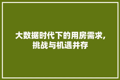 大数据时代下的用房需求,挑战与机遇并存 360搜优化