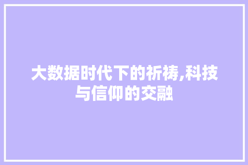 大数据时代下的祈祷,科技与信仰的交融 小程序开发