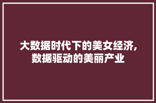 大数据时代下的美女经济,数据驱动的美丽产业 网站优化