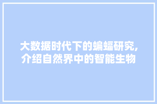 大数据时代下的蝙蝠研究,介绍自然界中的智能生物 小程序开发