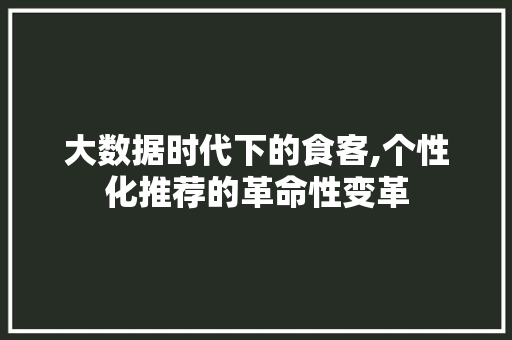 大数据时代下的食客,个性化推荐的革命性变革 英文谷歌算法
