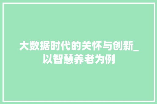 大数据时代的关怀与创新_以智慧养老为例 小程序开发