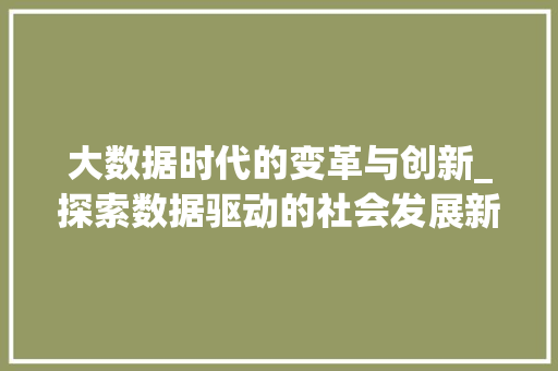 大数据时代的变革与创新_探索数据驱动的社会发展新趋势 百度算法