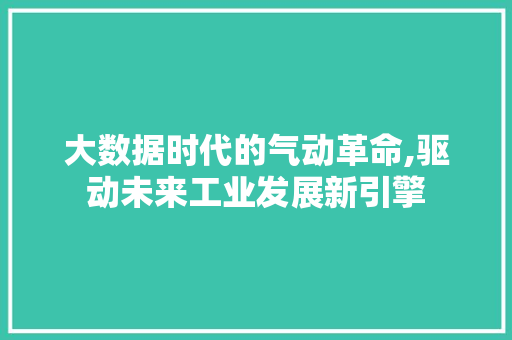 大数据时代的气动革命,驱动未来工业发展新引擎 360搜优化