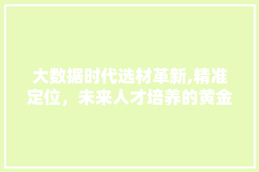 大数据时代选材革新,精准定位，未来人才培养的黄金法则
